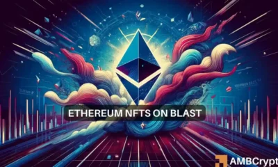 Ethereum NFTs on Blast – Should ETH Holders Worry Now?