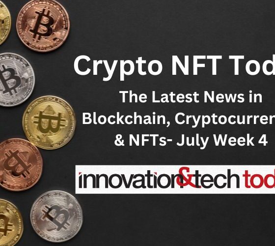 Crypto NFT Today: The Latest News in Blockchain, Cryptocurrency, & NFTs- July Week 4