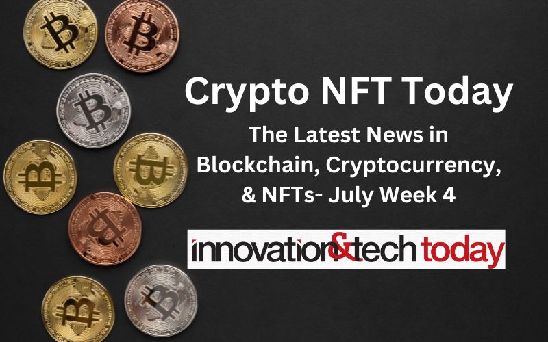 Crypto NFT Today: The Latest News in Blockchain, Cryptocurrency, & NFTs- July Week 4